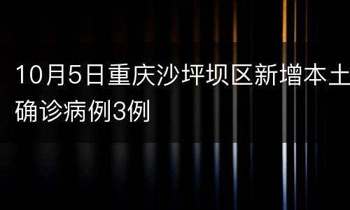 10月5日重庆沙坪坝区新增本土确诊病例3例