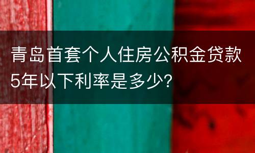 青岛首套个人住房公积金贷款5年以下利率是多少？