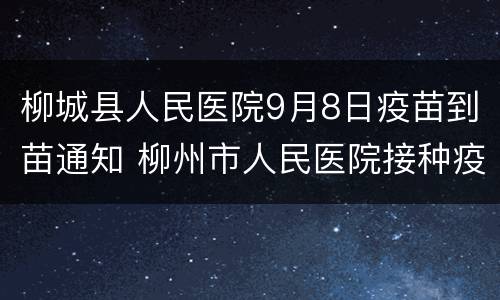 柳城县人民医院9月8日疫苗到苗通知 柳州市人民医院接种疫苗电话