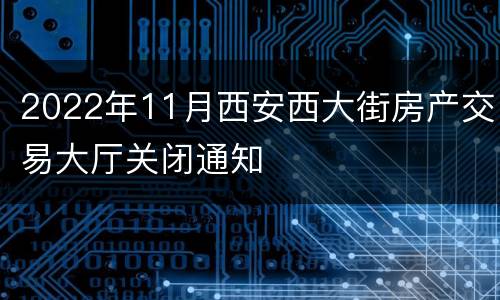 2022年11月西安西大街房产交易大厅关闭通知
