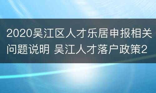 2020吴江区人才乐居申报相关问题说明 吴江人才落户政策2020