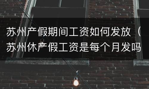 苏州产假期间工资如何发放（苏州休产假工资是每个月发吗?）