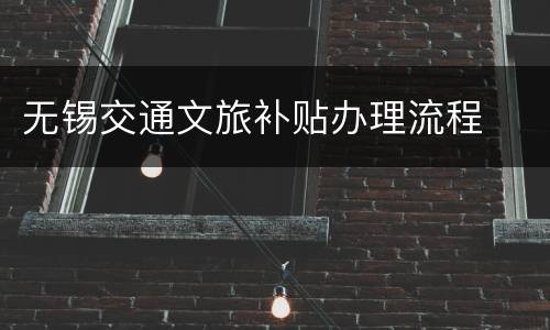 无锡交通文旅补贴办理流程