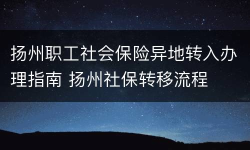 扬州职工社会保险异地转入办理指南 扬州社保转移流程