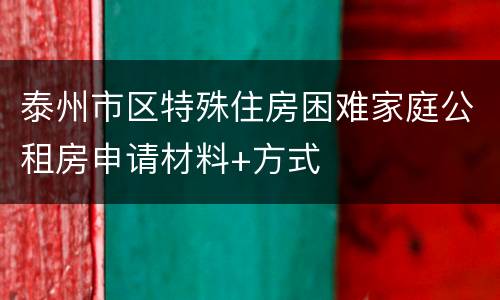 泰州市区特殊住房困难家庭公租房申请材料+方式