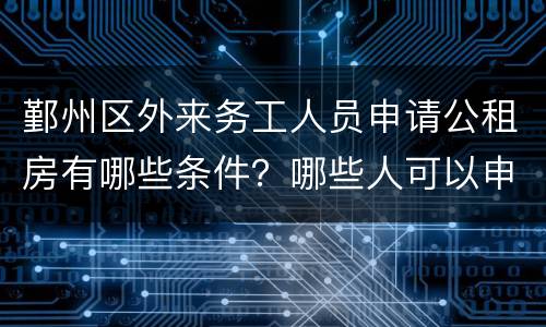 鄞州区外来务工人员申请公租房有哪些条件？哪些人可以申请？