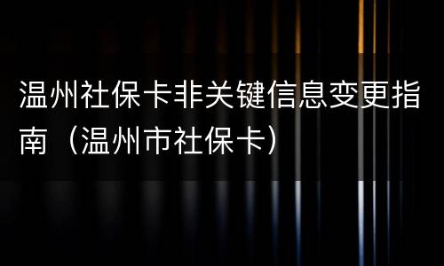 温州社保卡非关键信息变更指南（温州市社保卡）