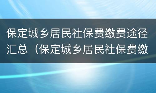 保定城乡居民社保费缴费途径汇总（保定城乡居民社保费缴费途径汇总表）