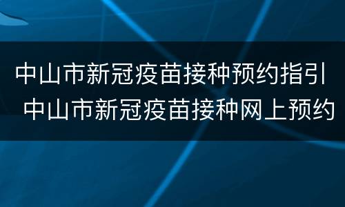 中山市新冠疫苗接种预约指引 中山市新冠疫苗接种网上预约