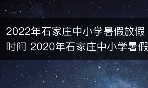 2022年石家庄中小学暑假放假时间 2020年石家庄中小学暑假放假时间