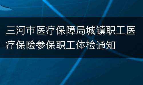 三河市医疗保障局城镇职工医疗保险参保职工体检通知