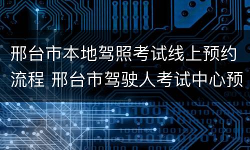 邢台市本地驾照考试线上预约流程 邢台市驾驶人考试中心预约中心