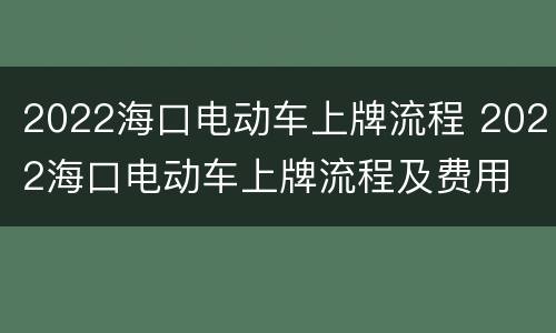 2022海口电动车上牌流程 2022海口电动车上牌流程及费用