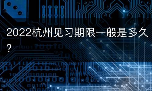 2022杭州见习期限一般是多久?