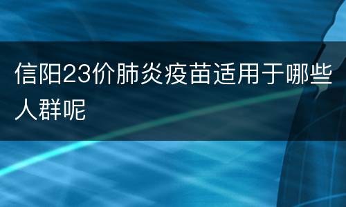 信阳23价肺炎疫苗适用于哪些人群呢