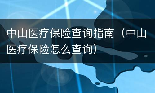 中山医疗保险查询指南（中山医疗保险怎么查询）