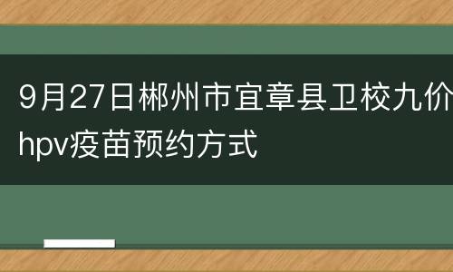 9月27日郴州市宜章县卫校九价hpv疫苗预约方式