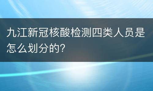 九江新冠核酸检测四类人员是怎么划分的?