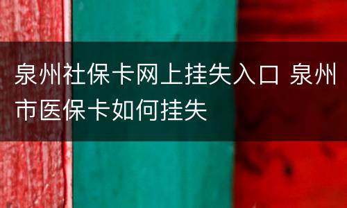 泉州社保卡网上挂失入口 泉州市医保卡如何挂失