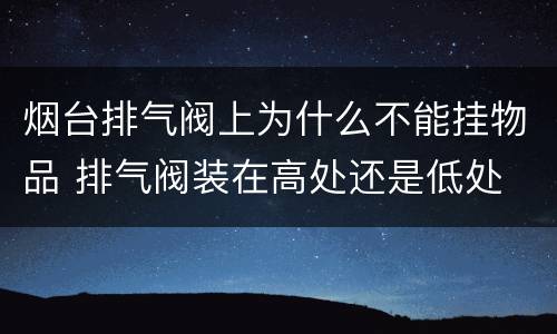 烟台排气阀上为什么不能挂物品 排气阀装在高处还是低处