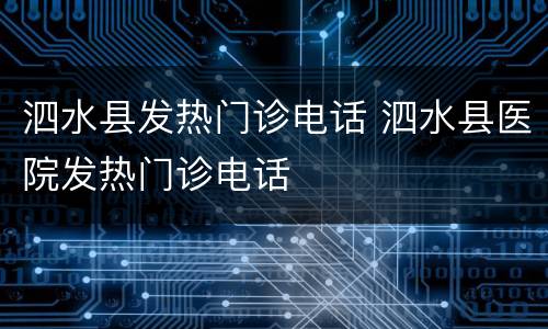 泗水县发热门诊电话 泗水县医院发热门诊电话