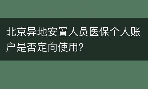 北京异地安置人员医保个人账户是否定向使用？