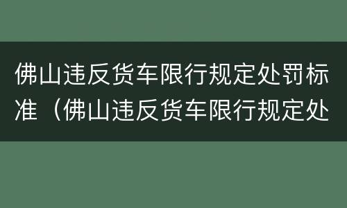 佛山违反货车限行规定处罚标准（佛山违反货车限行规定处罚标准最新）
