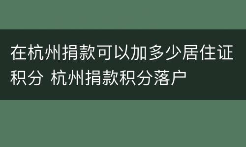 在杭州捐款可以加多少居住证积分 杭州捐款积分落户