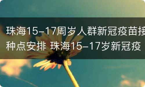 珠海15-17周岁人群新冠疫苗接种点安排 珠海15-17岁新冠疫苗接种怎么预约