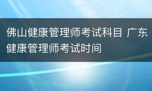 佛山健康管理师考试科目 广东健康管理师考试时间