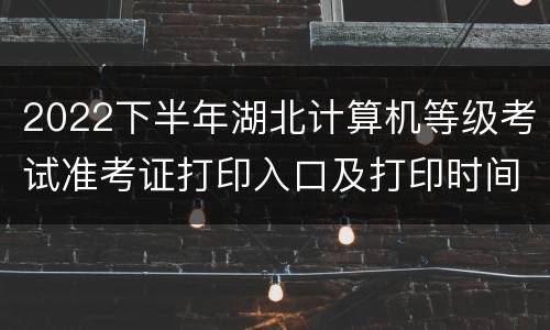 2022下半年湖北计算机等级考试准考证打印入口及打印时间