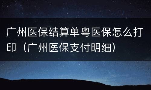 广州医保结算单粤医保怎么打印（广州医保支付明细）