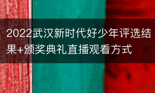 2022武汉新时代好少年评选结果+颁奖典礼直播观看方式