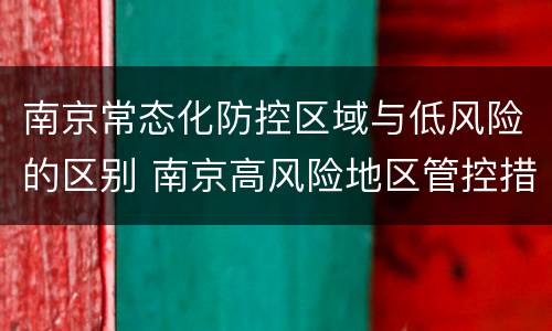 南京常态化防控区域与低风险的区别 南京高风险地区管控措施