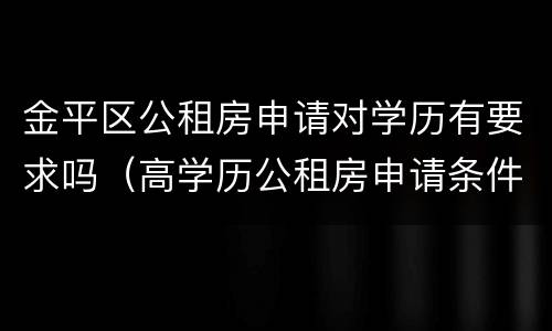 金平区公租房申请对学历有要求吗（高学历公租房申请条件）