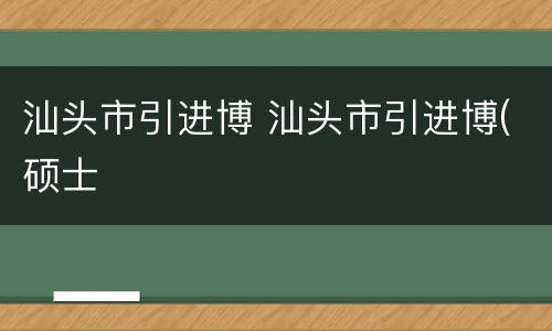 汕头市引进博 汕头市引进博(硕士