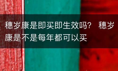穗岁康是即买即生效吗？ 穗岁康是不是每年都可以买