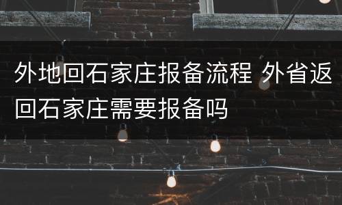 外地回石家庄报备流程 外省返回石家庄需要报备吗