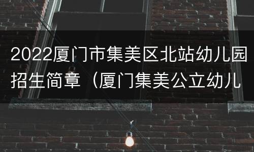 2022厦门市集美区北站幼儿园招生简章（厦门集美公立幼儿园入学条件）