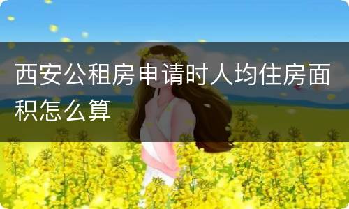 西安公租房申请时人均住房面积怎么算