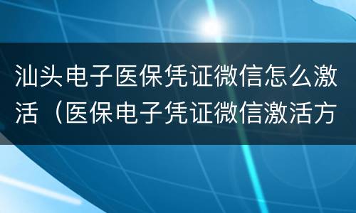 汕头电子医保凭证微信怎么激活（医保电子凭证微信激活方法）