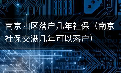南京四区落户几年社保（南京社保交满几年可以落户）