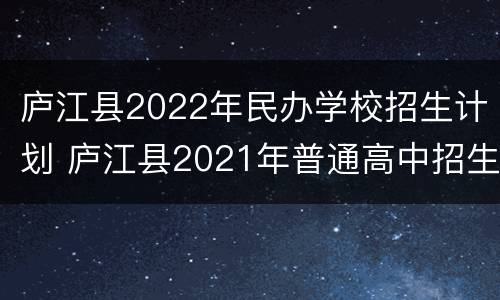 庐江县2022年民办学校招生计划 庐江县2021年普通高中招生计划