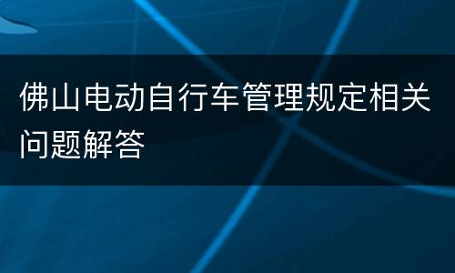 佛山电动自行车管理规定相关问题解答