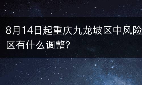 8月14日起重庆九龙坡区中风险区有什么调整？