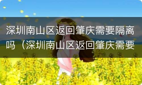 深圳南山区返回肇庆需要隔离吗（深圳南山区返回肇庆需要隔离吗最新消息）