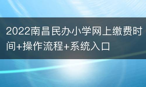 2022南昌民办小学网上缴费时间+操作流程+系统入口