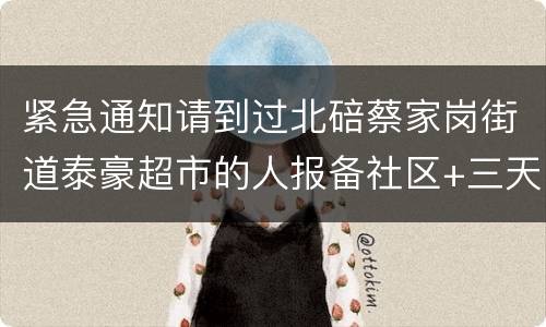 紧急通知请到过北碚蔡家岗街道泰豪超市的人报备社区+三天三检