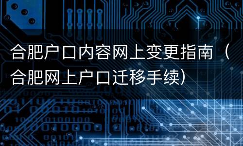 合肥户口内容网上变更指南（合肥网上户口迁移手续）