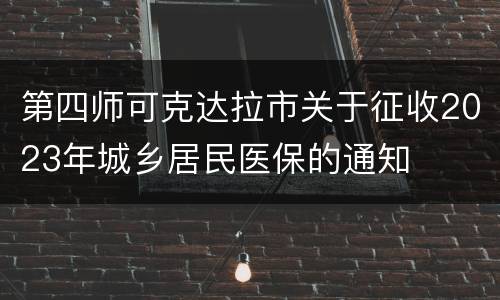 第四师可克达拉市关于征收2023年城乡居民医保的通知